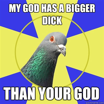 MY GOD HAS A BIGGER DICK THAN YOUR GOD  Religion Pigeon