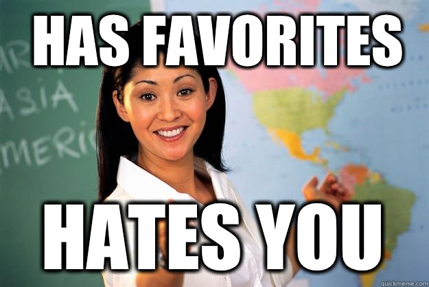Has favorites  Hates you   Unhelpful High School Teacher