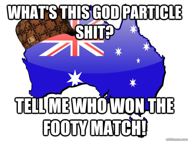 What's this God particle shit? TELL ME WHO WON THE FOOTY MATCH!  