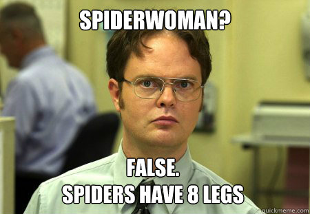 Spiderwoman? False.
Spiders have 8 legs - Spiderwoman? False.
Spiders have 8 legs  Dwight