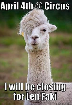 APRIL 4TH @ CIRCUS  I WILL BE CLOSING FOR LEN FAKI Misc