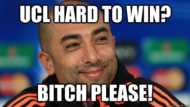 UCL HARD TO WIN? BITCH PLEASE! - UCL HARD TO WIN? BITCH PLEASE!  Di Matteo