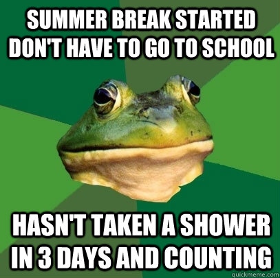 Summer break started don't have to go to school Hasn't taken a shower in 3 days and counting  Foul Bachelor Frog