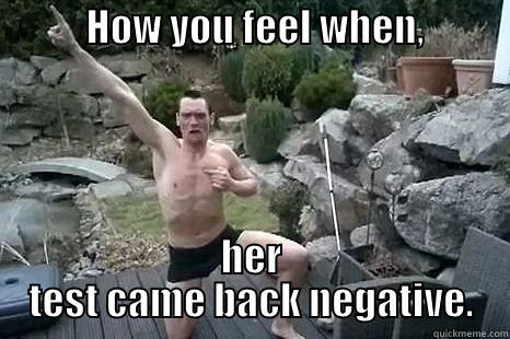            HOW YOU FEEL WHEN,                              HER TEST CAME BACK NEGATIVE. Misc