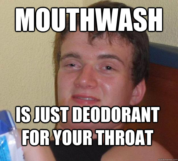 Mouthwash Is just deodorant for your throat - Mouthwash Is just deodorant for your throat  Misc