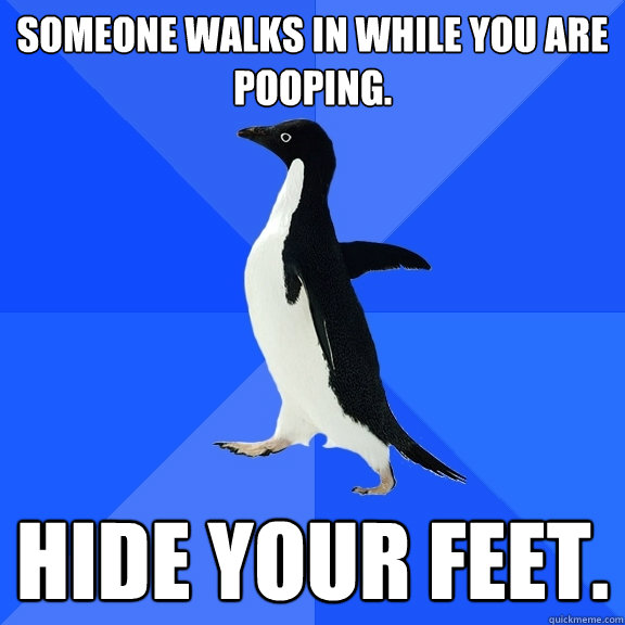 Someone walks in while you are pooping. Hide your feet.  Socially Awkward Penguin