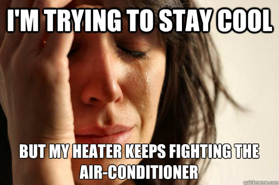 I'm trying to stay cool but my heater keeps fighting the air-conditioner  First World Problems