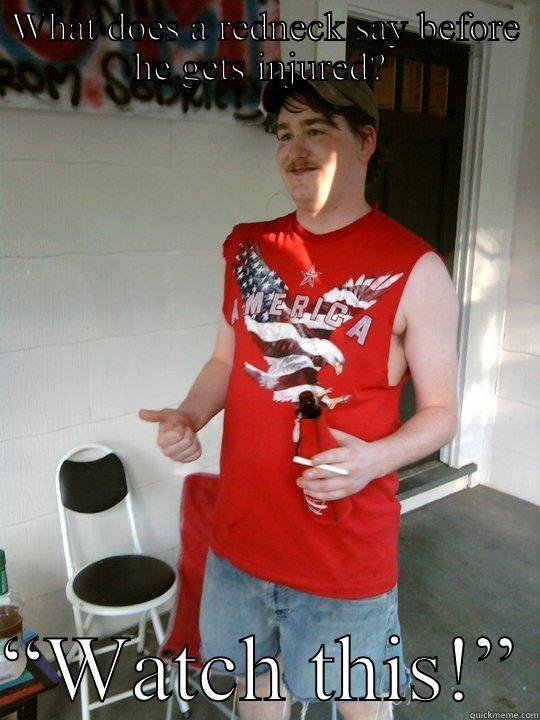 WHAT DOES A REDNECK SAY BEFORE HE GETS INJURED?   “WATCH THIS!” Redneck Randal