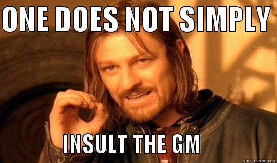 ONE DOES NOT SIMPLY                 INSULT THE GM                 One Does Not Simply