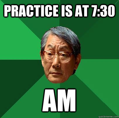 Practice is at 7:30 AM  High Expectations Asian Father