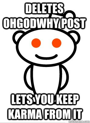 Deletes ohgodwhy post Lets you keep karma from it  GGR Good Guy Reddit