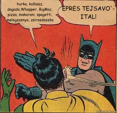 hurka, kolbasz, dagado,Whopper, BigMac, pizza, makaroni, spagetti, melegszenya, zsirosdeszka EPRES TEJSAVO'-ITAL!  Batman Slapping Robin