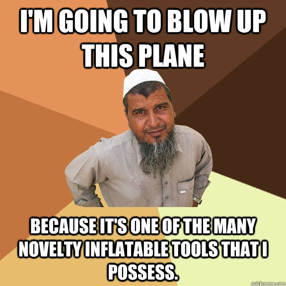 I'm going to blow up this plane because it's one of the many novelty inflatable tools that I possess.  Ordinary Muslim Man