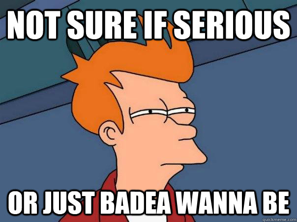Not sure if serious Or just Badea wanna be  Futurama Fry