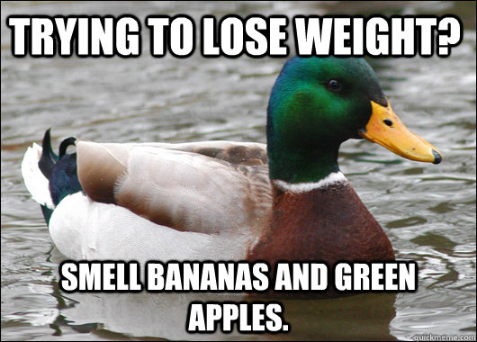 Trying to lose weight? Smell bananas and green apples.  Actual Advice Mallard