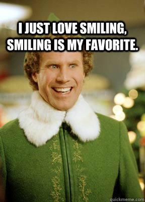 I just love smiling, smiling is my favorite.  - I just love smiling, smiling is my favorite.   Buddy the Elf