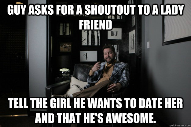 Guy asks for a shoutout to a lady friend Tell the girl he wants to date her and that he's awesome. - Guy asks for a shoutout to a lady friend Tell the girl he wants to date her and that he's awesome.  benevolent bro burnie