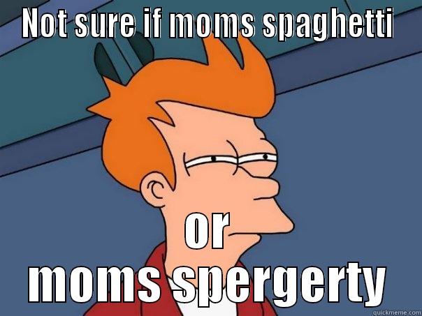 NOT SURE IF MOMS SPAGHETTI OR MOMS SPERGERTY Futurama Fry