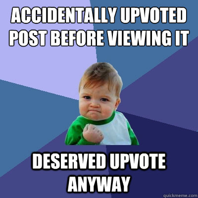 Accidentally Upvoted post before Viewing it deserved upvote anyway  - Accidentally Upvoted post before Viewing it deserved upvote anyway   Success Kid