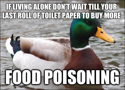 If living alone don't wait till your last roll of toilet paper to buy more Food poisoning - If living alone don't wait till your last roll of toilet paper to buy more Food poisoning  Actual Advice Mallard