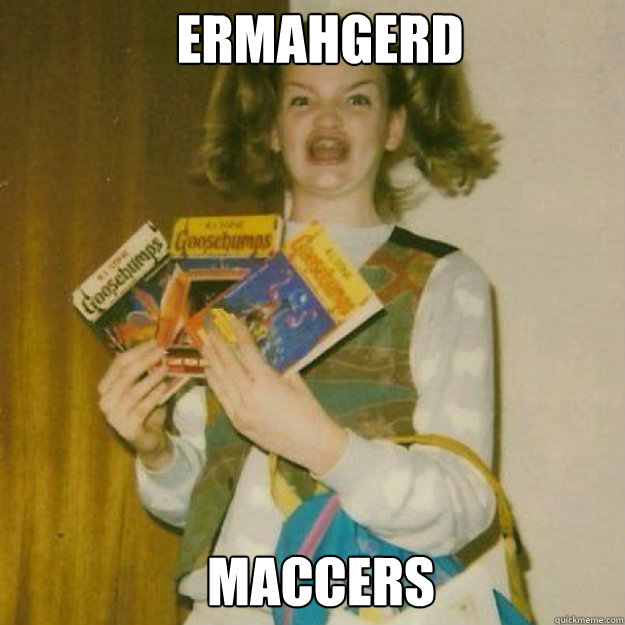 ERMAHGERD MACCERS  Ermahgerd Girl