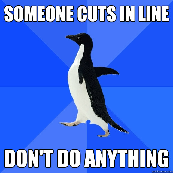Someone cuts in line Don't do anything  Socially Awkward Penguin
