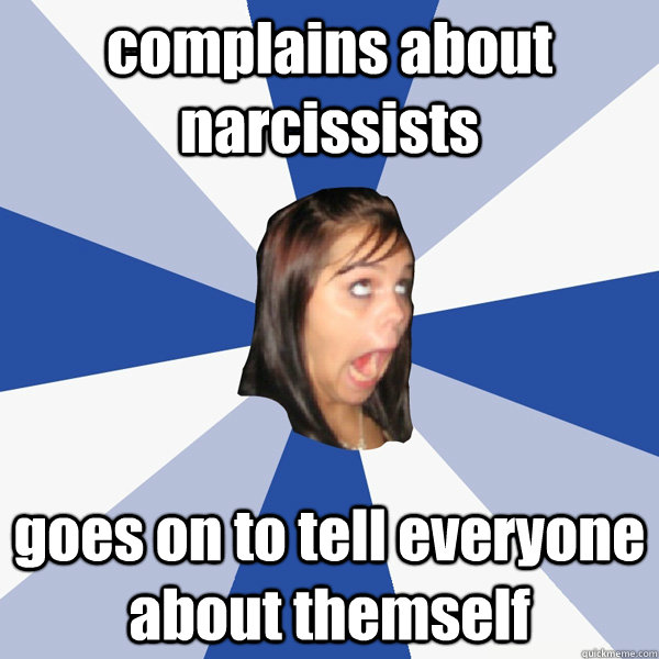 complains about narcissists goes on to tell everyone about themself   Annoying Facebook Girl