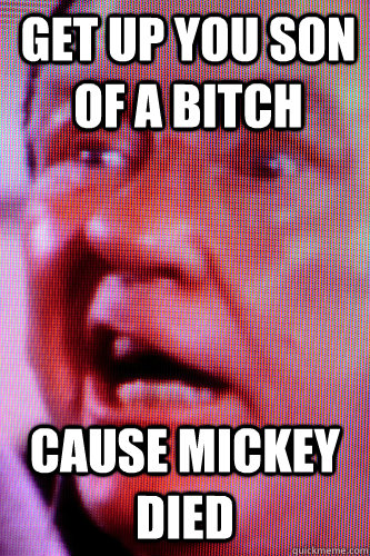 Get up you son of a bitch cause mickey died  mickey goldmill death meme