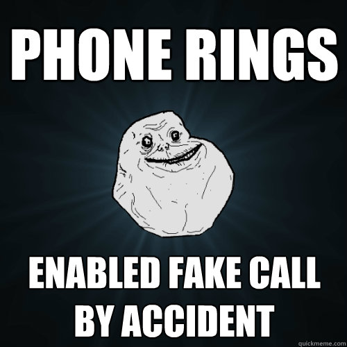 Phone rings Enabled fake call by accident  Forever Alone