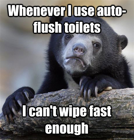 Whenever I use auto-flush toilets I can't wipe fast enough   Confession Bear