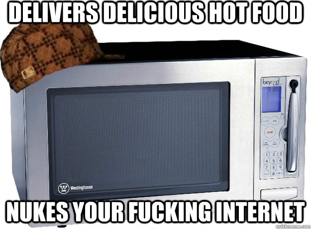 Delivers delicious hot food nukes your fucking internet  Scumbag Microwave