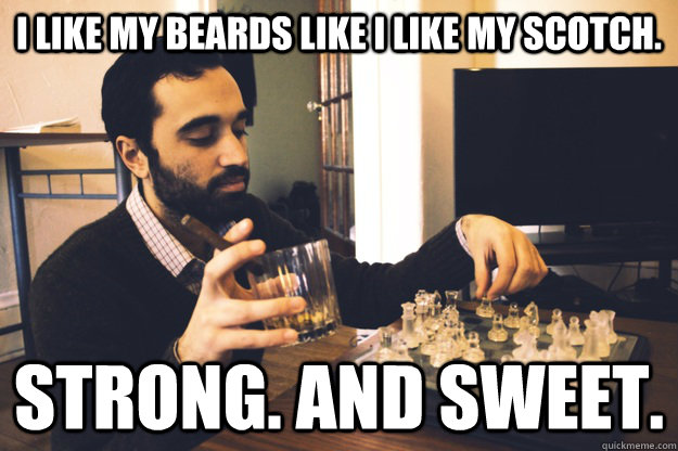 I like my beards like I like my scotch. Strong. And Sweet.   