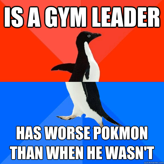 Is a gym leader Has worse pokémon than when he wasn't  Socially Awesome Awkward Penguin
