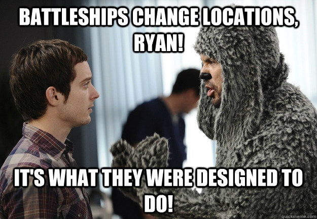 Battleships change locations, Ryan! It's what they were designed to do!  