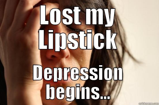 LOST MY LIPSTICK DEPRESSION BEGINS... First World Problems