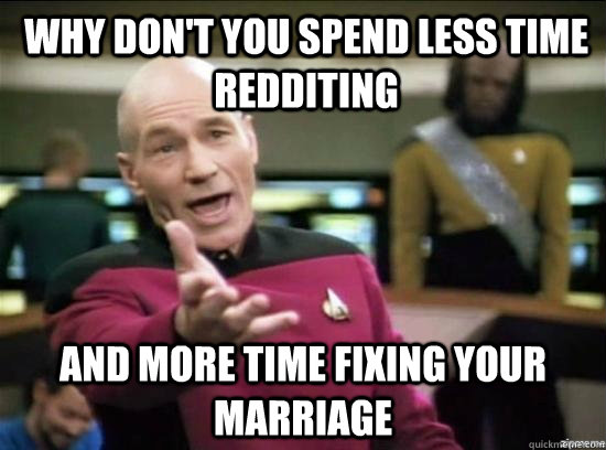 Why don't you spend less time redditing  and more time fixing your marriage   Annoyed Picard HD