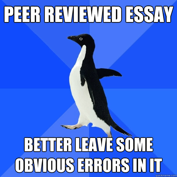 peer reviewed essay better leave some obvious errors in it  Socially Awkward Penguin