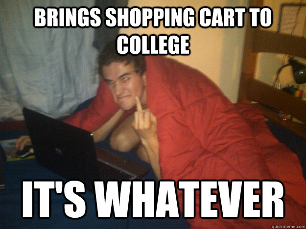 brings shopping cart to college it's whatever  