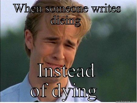 WHEN SOMEONE WRITES DIEING  INSTEAD OF DYING  1990s Problems