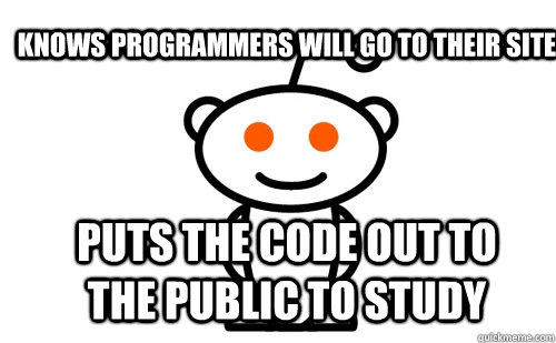 Knows Programmers will go to their site  Puts the code out to the public to study   Good Guy Reddit