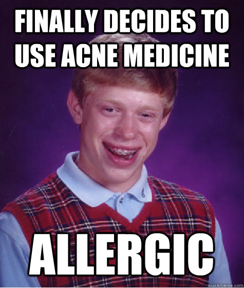 finally decides to use acne medicine allergic  Bad Luck Brian