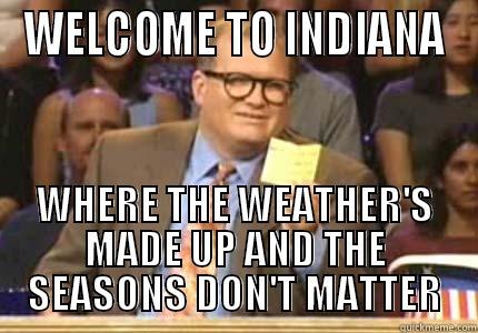 WELCOME TO INDIANA WHERE THE WEATHER'S MADE UP AND THE SEASONS DON'T MATTER Whose Line