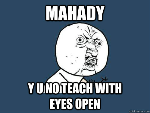 Mahady y u no teach with              eyes open  Y U No