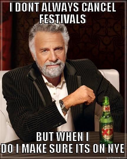 I DONT ALWAYS CANCEL FESTIVALS BUT WHEN I DO I MAKE SURE ITS ON NYE The Most Interesting Man In The World
