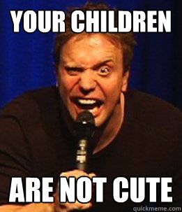 Your Children Are Not Cute  