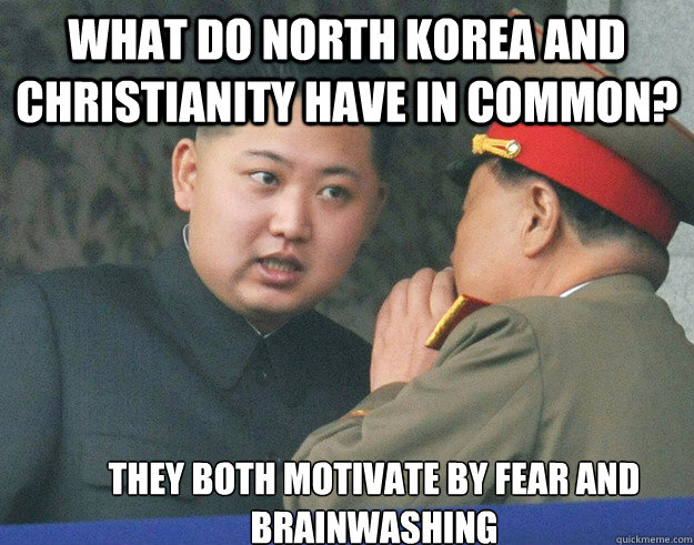 What do north korea and Christianity have in common? They both motivate by fear and brainwashing  Hungry Kim Jong Un