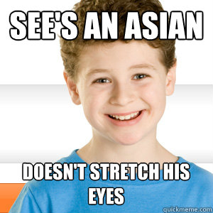 See's an asian doesn't stretch his eyes  Good Kid Greg