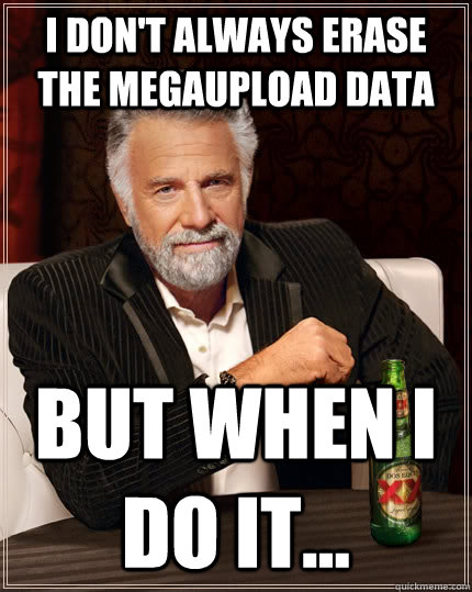 I don't always erase the megaupload data  but when I do it...   The Most Interesting Man In The World