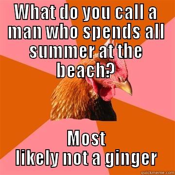 WHAT DO YOU CALL A MAN WHO SPENDS ALL SUMMER AT THE BEACH? MOST LIKELY NOT A GINGER Anti-Joke Chicken