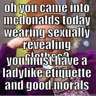 OH YOU CAME INTO MCDONALDS TODAY WEARING SEXUALLY REVEALING CLOTHES? YOU MUST HAVE A LADYLIKE ETIQUETTE AND GOOD MORALS Condescending Wonka